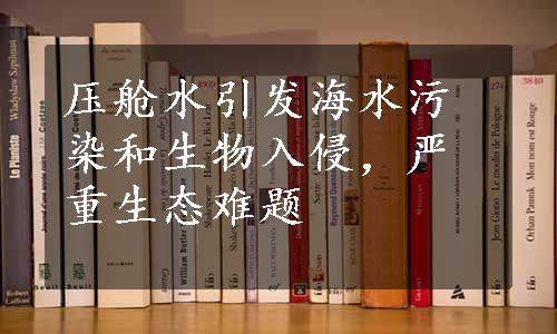 压舱水引发海水污染和生物入侵，严重生态难题