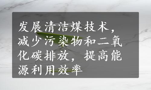 发展清洁煤技术，减少污染物和二氧化碳排放，提高能源利用效率