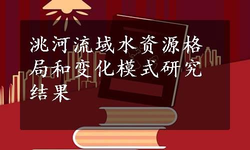 洮河流域水资源格局和变化模式研究结果