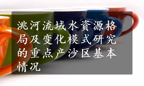 洮河流域水资源格局及变化模式研究的重点产沙区基本情况