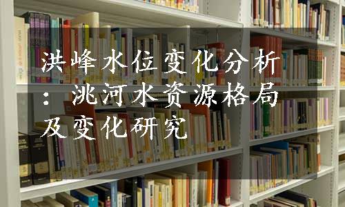 洪峰水位变化分析：洮河水资源格局及变化研究