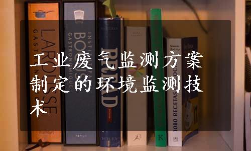 工业废气监测方案制定的环境监测技术