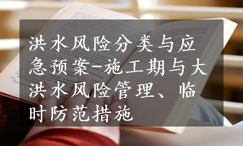 洪水风险分类与应急预案-施工期与大洪水风险管理、临时防范措施