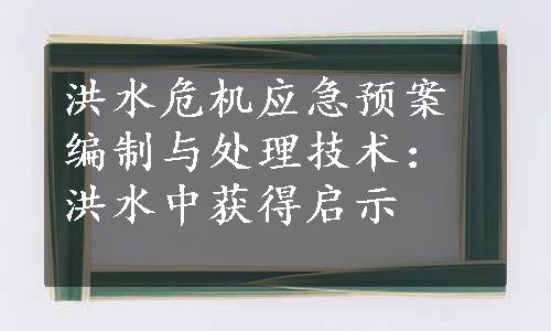 洪水危机应急预案编制与处理技术：洪水中获得启示