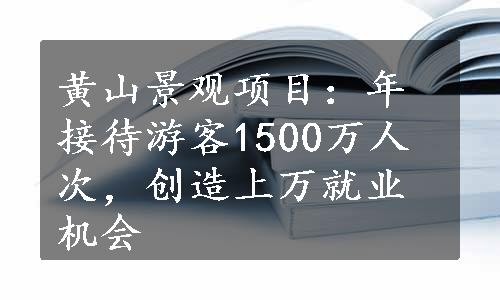 黄山景观项目：年接待游客1500万人次，创造上万就业机会