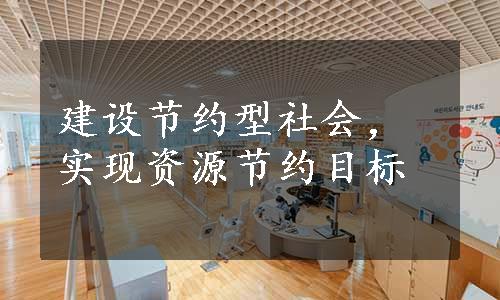 建设节约型社会，实现资源节约目标