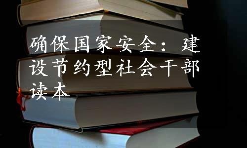 确保国家安全：建设节约型社会干部读本