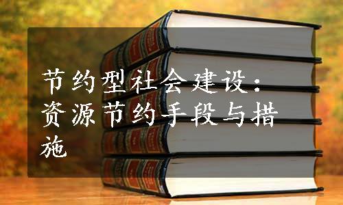 节约型社会建设：资源节约手段与措施