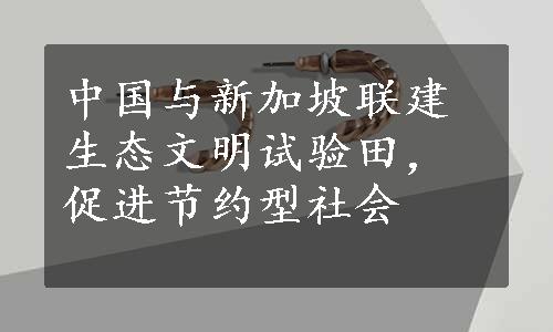 中国与新加坡联建生态文明试验田，促进节约型社会