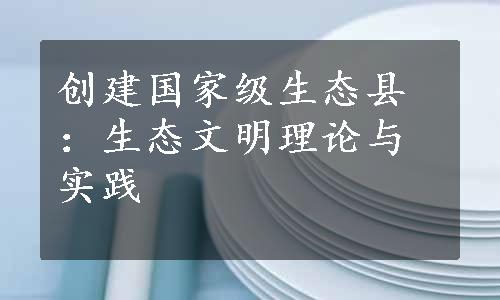 创建国家级生态县：生态文明理论与实践