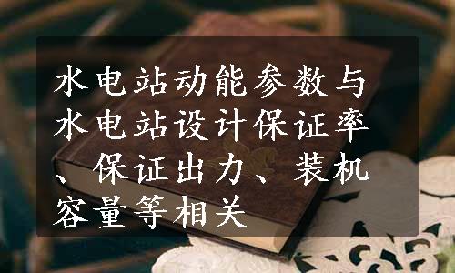 水电站动能参数与水电站设计保证率、保证出力、装机容量等相关