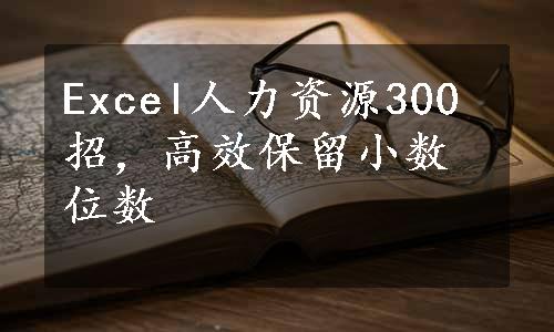 Excel人力资源300招，高效保留小数位数