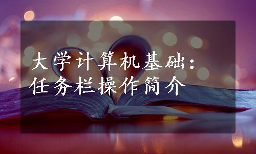 大学计算机基础：任务栏操作简介