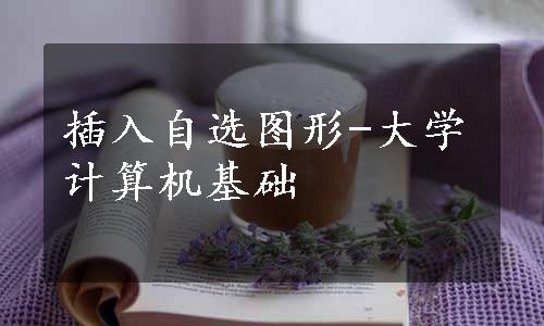 插入自选图形-大学计算机基础