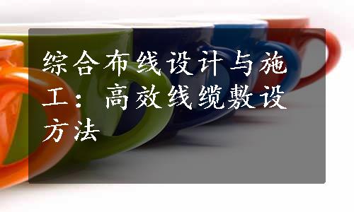 综合布线设计与施工：高效线缆敷设方法