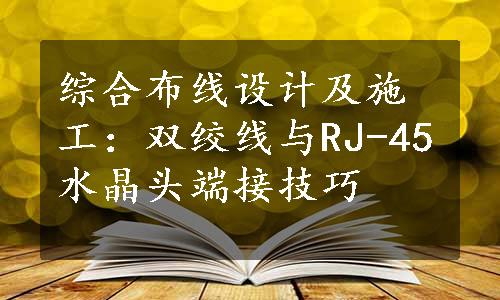 综合布线设计及施工：双绞线与RJ-45水晶头端接技巧