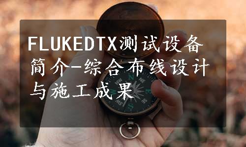 FLUKEDTX测试设备简介-综合布线设计与施工成果