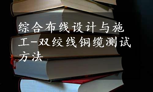 综合布线设计与施工-双绞线铜缆测试方法