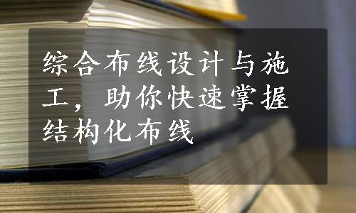 综合布线设计与施工，助你快速掌握结构化布线