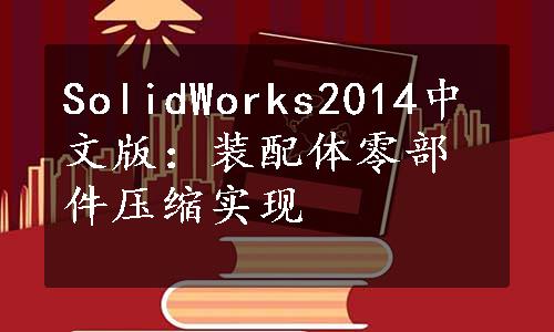 SolidWorks2014中文版：装配体零部件压缩实现