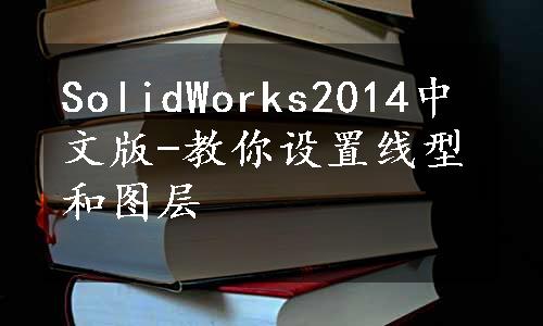 SolidWorks2014中文版-教你设置线型和图层