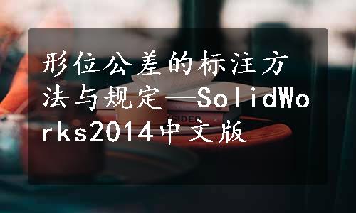 形位公差的标注方法与规定—SolidWorks2014中文版