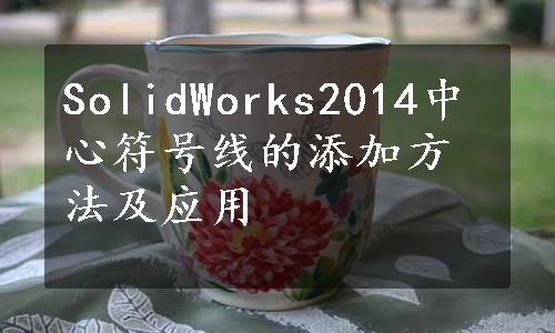 SolidWorks2014中心符号线的添加方法及应用