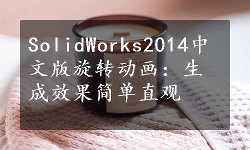 SolidWorks2014中文版旋转动画：生成效果简单直观