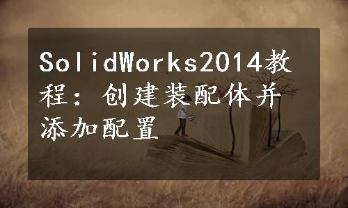 SolidWorks2014教程：创建装配体并添加配置