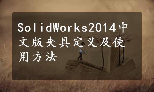 SolidWorks2014中文版夹具定义及使用方法