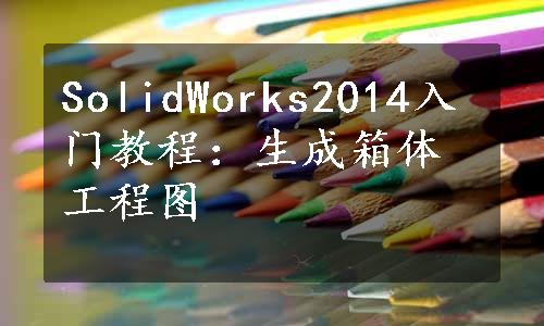 SolidWorks2014入门教程：生成箱体工程图