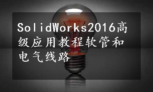 SolidWorks2016高级应用教程软管和电气线路