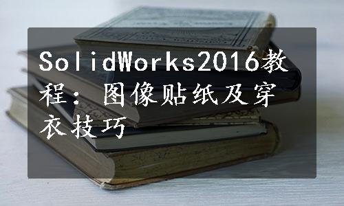 SolidWorks2016教程：图像贴纸及穿衣技巧