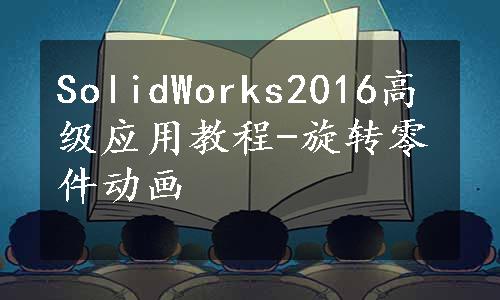 SolidWorks2016高级应用教程-旋转零件动画