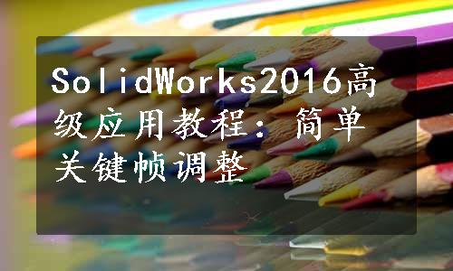 SolidWorks2016高级应用教程：简单关键帧调整