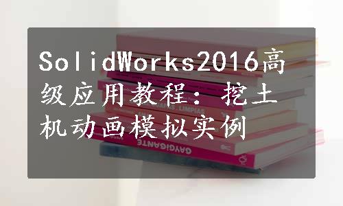 SolidWorks2016高级应用教程：挖土机动画模拟实例