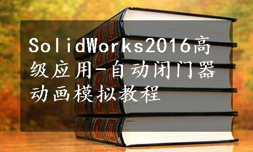 SolidWorks2016高级应用-自动闭门器动画模拟教程