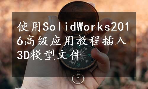 使用SolidWorks2016高级应用教程插入3D模型文件