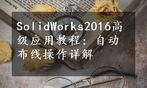 SolidWorks2016高级应用教程：自动布线操作详解