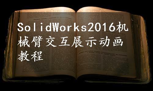 SolidWorks2016机械臂交互展示动画教程