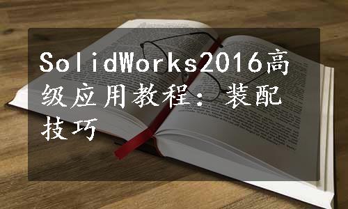 SolidWorks2016高级应用教程：装配技巧