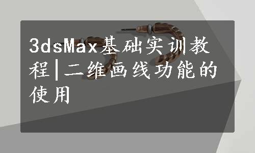 3dsMax基础实训教程|二维画线功能的使用