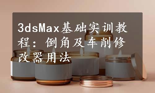 3dsMax基础实训教程：倒角及车削修改器用法