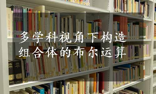 多学科视角下构造组合体的布尔运算