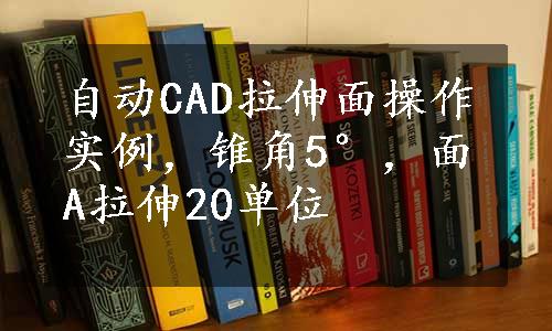 自动CAD拉伸面操作实例，锥角5°，面A拉伸20单位