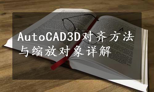 AutoCAD3D对齐方法与缩放对象详解