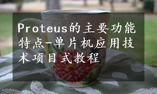 Proteus的主要功能特点-单片机应用技术项目式教程