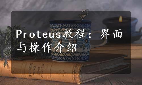 Proteus教程：界面与操作介绍