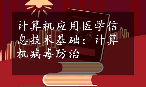 计算机应用医学信息技术基础：计算机病毒防治