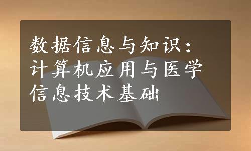 数据信息与知识：计算机应用与医学信息技术基础